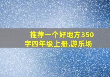 推荐一个好地方350字四年级上册,游乐场