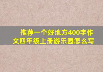 推荐一个好地方400字作文四年级上册游乐园怎么写