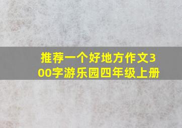 推荐一个好地方作文300字游乐园四年级上册