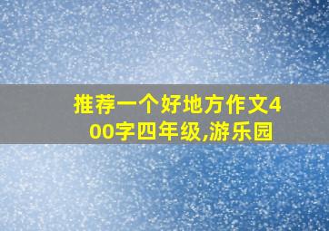 推荐一个好地方作文400字四年级,游乐园