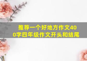 推荐一个好地方作文400字四年级作文开头和结尾