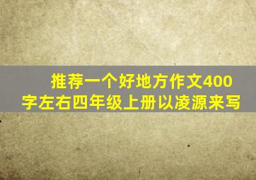 推荐一个好地方作文400字左右四年级上册以凌源来写