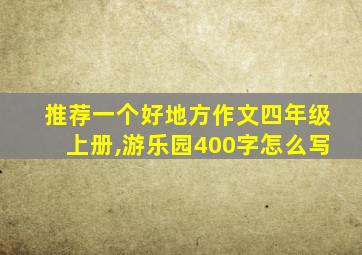 推荐一个好地方作文四年级上册,游乐园400字怎么写