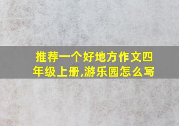 推荐一个好地方作文四年级上册,游乐园怎么写