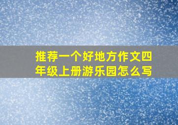 推荐一个好地方作文四年级上册游乐园怎么写