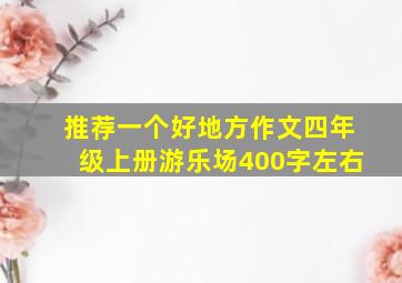 推荐一个好地方作文四年级上册游乐场400字左右