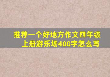 推荐一个好地方作文四年级上册游乐场400字怎么写