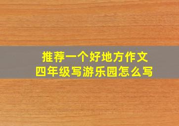 推荐一个好地方作文四年级写游乐园怎么写