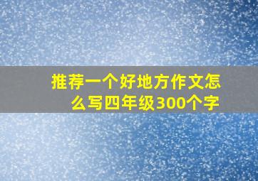 推荐一个好地方作文怎么写四年级300个字