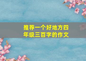 推荐一个好地方四年级三百字的作文