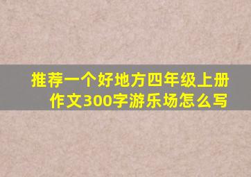 推荐一个好地方四年级上册作文300字游乐场怎么写