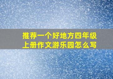 推荐一个好地方四年级上册作文游乐园怎么写