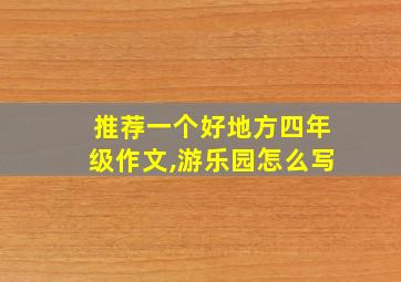 推荐一个好地方四年级作文,游乐园怎么写