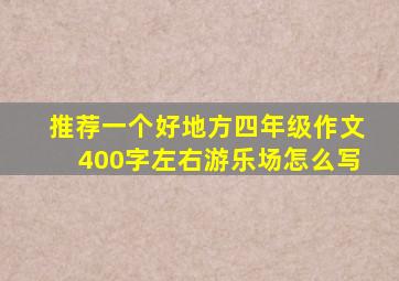 推荐一个好地方四年级作文400字左右游乐场怎么写