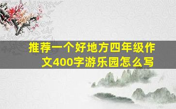 推荐一个好地方四年级作文400字游乐园怎么写