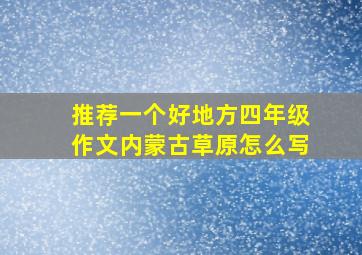 推荐一个好地方四年级作文内蒙古草原怎么写