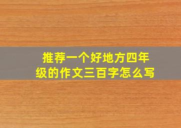 推荐一个好地方四年级的作文三百字怎么写