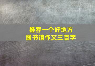 推荐一个好地方图书馆作文三百字