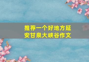 推荐一个好地方延安甘泉大峡谷作文