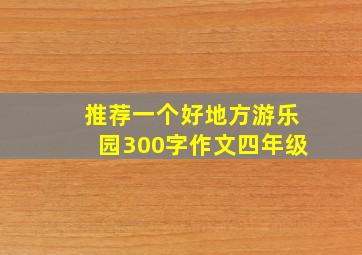 推荐一个好地方游乐园300字作文四年级