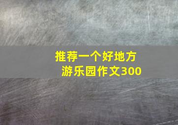 推荐一个好地方游乐园作文300