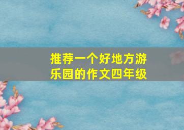 推荐一个好地方游乐园的作文四年级