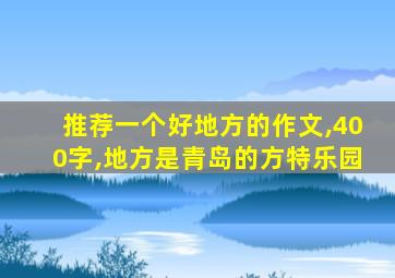 推荐一个好地方的作文,400字,地方是青岛的方特乐园