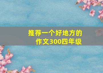 推荐一个好地方的作文300四年级