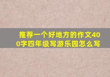 推荐一个好地方的作文400字四年级写游乐园怎么写