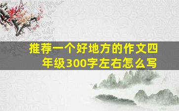 推荐一个好地方的作文四年级300字左右怎么写