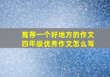 推荐一个好地方的作文四年级优秀作文怎么写