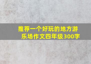 推荐一个好玩的地方游乐场作文四年级300字