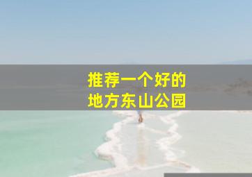 推荐一个好的地方东山公园