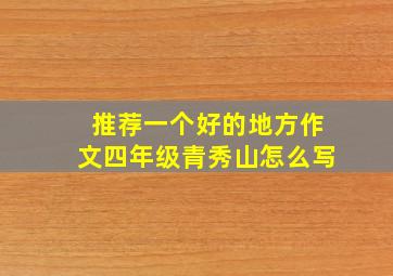 推荐一个好的地方作文四年级青秀山怎么写