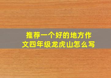 推荐一个好的地方作文四年级龙虎山怎么写