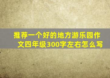 推荐一个好的地方游乐园作文四年级300字左右怎么写