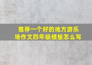 推荐一个好的地方游乐场作文四年级模板怎么写