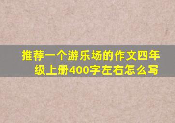 推荐一个游乐场的作文四年级上册400字左右怎么写