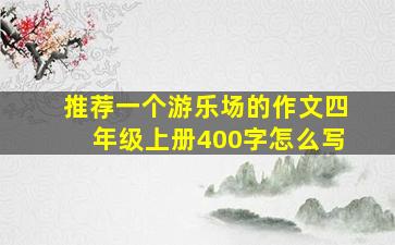 推荐一个游乐场的作文四年级上册400字怎么写