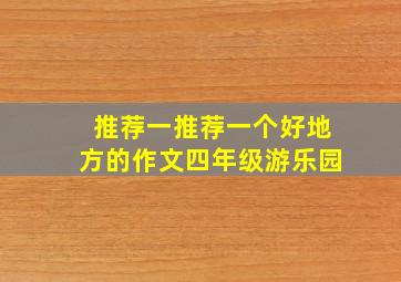 推荐一推荐一个好地方的作文四年级游乐园