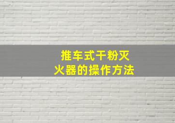 推车式干粉灭火器的操作方法