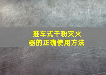 推车式干粉灭火器的正确使用方法