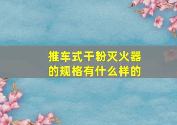 推车式干粉灭火器的规格有什么样的