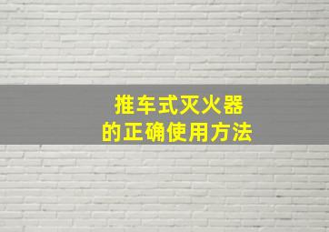 推车式灭火器的正确使用方法