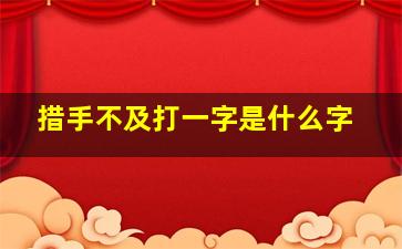 措手不及打一字是什么字