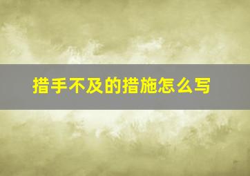 措手不及的措施怎么写