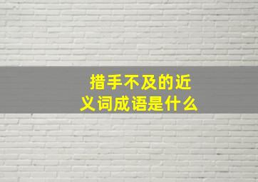 措手不及的近义词成语是什么