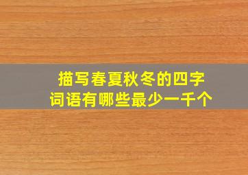 描写春夏秋冬的四字词语有哪些最少一千个