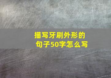 描写牙刷外形的句子50字怎么写