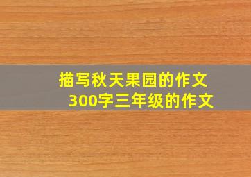 描写秋天果园的作文300字三年级的作文